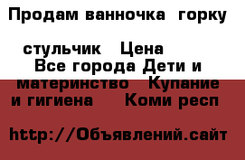 Продам ванночка, горку, стульчик › Цена ­ 300 - Все города Дети и материнство » Купание и гигиена   . Коми респ.